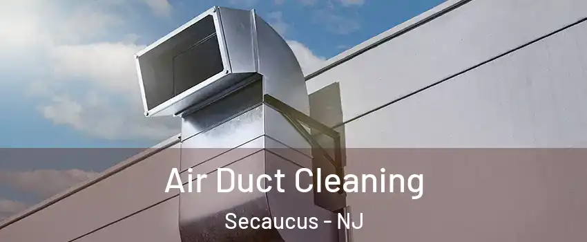  Air Duct Cleaning Secaucus - NJ