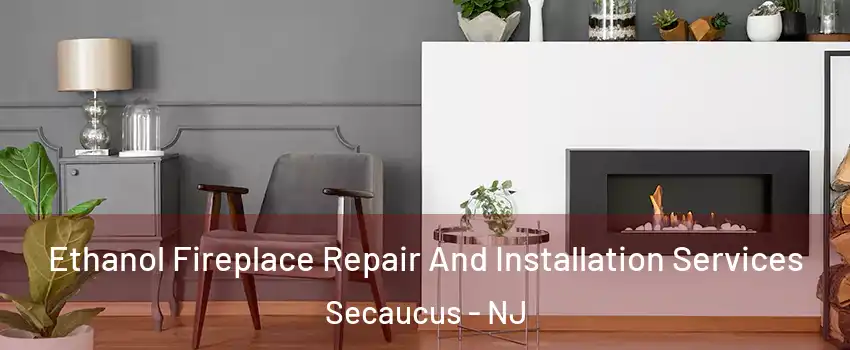  Ethanol Fireplace Repair And Installation Services Secaucus - NJ