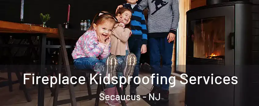 Fireplace Kidsproofing Services Secaucus - NJ