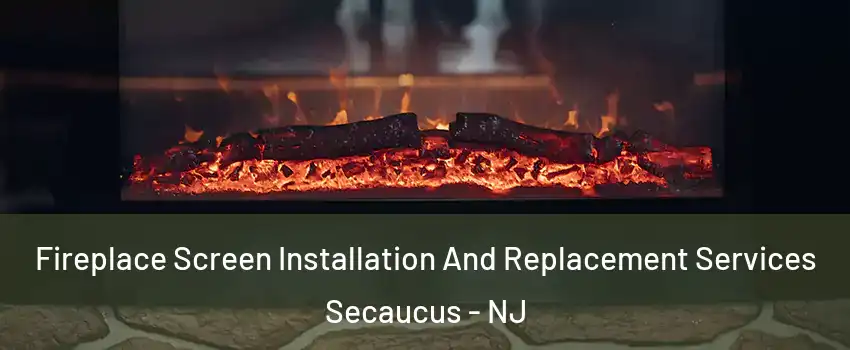 Fireplace Screen Installation And Replacement Services Secaucus - NJ