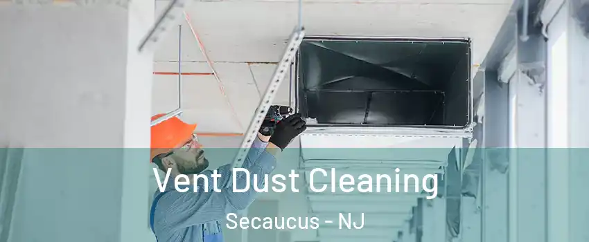  Vent Dust Cleaning Secaucus - NJ